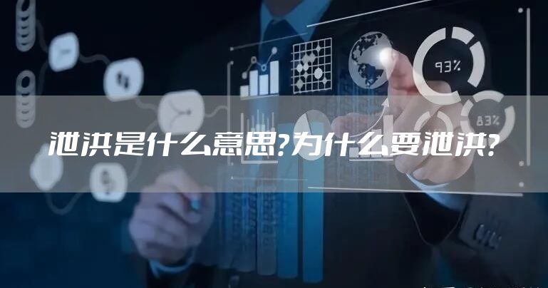泄洪是什么意思？为什么要泄洪？