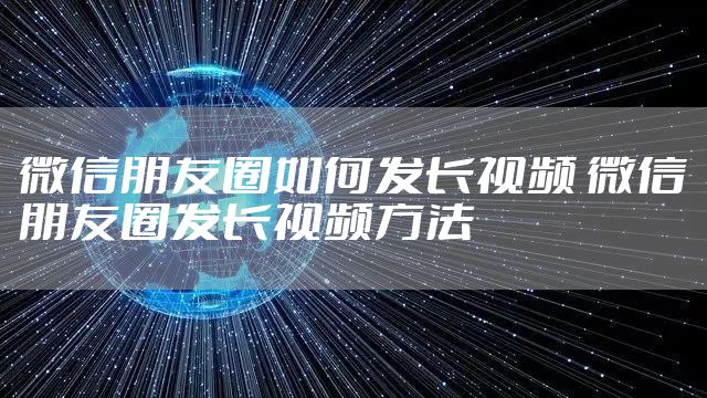 微信朋友圈如何发长视频 微信朋友圈发长视频方法