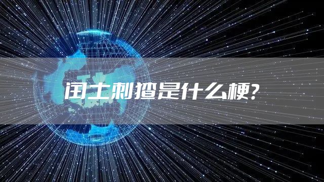 闰土刺猹是什么梗？