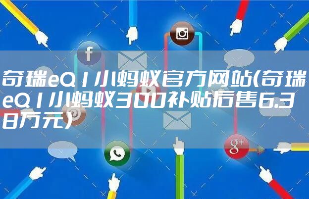 奇瑞eQ1小蚂蚁官方网站（奇瑞eQ1小蚂蚁300补贴后售6.38万元）