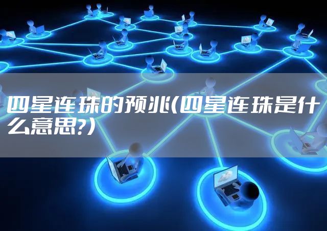 四星连珠的预兆（四星连珠是什么意思？）