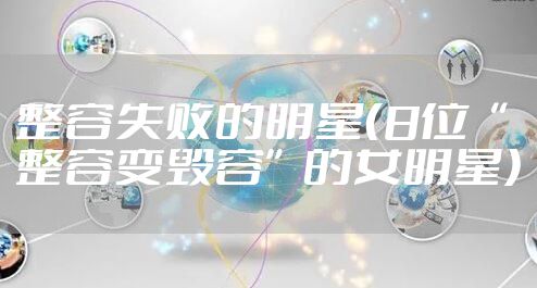 整容失败的明星（8位“整容变毁容”的女明星）