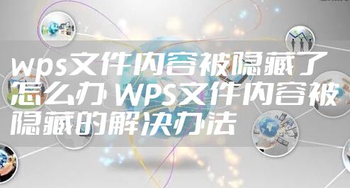 wps文件内容被隐藏了怎么办 WPS文件内容被隐藏的解决办法