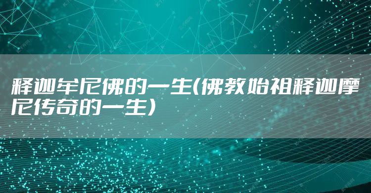 释迦牟尼佛的一生（佛教始祖释迦摩尼传奇的一生）