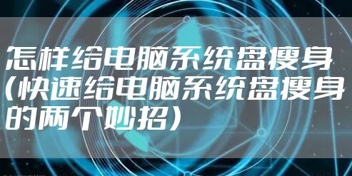 怎样给电脑系统盘瘦身  （快速给电脑系统盘瘦身的两个妙招）