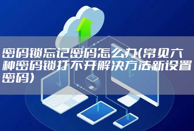密码锁忘记密码怎么办（常见六种密码锁打不开解决方法新设置密码）