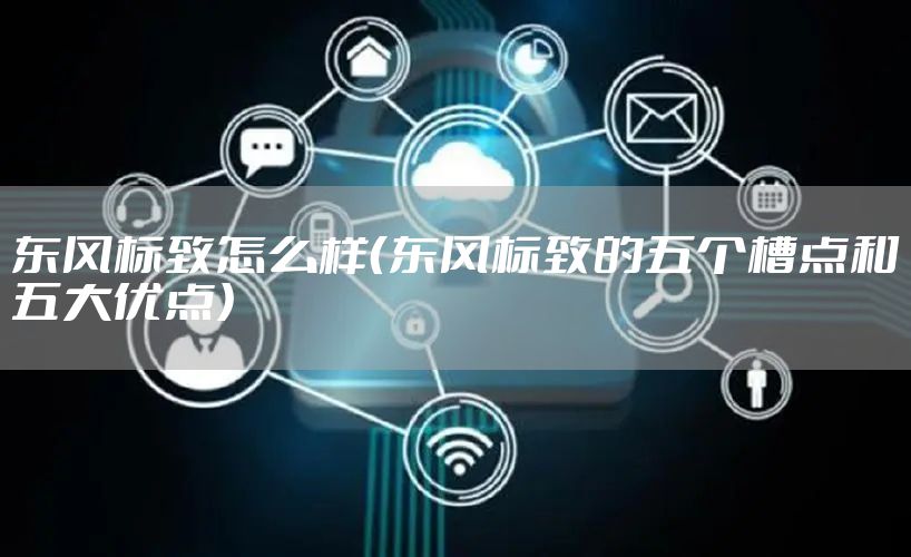 东风标致怎么样（东风标致的五个槽点和五大优点）