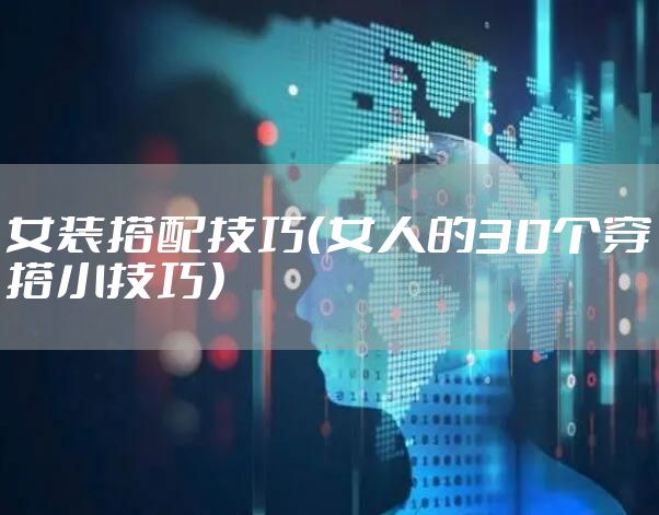 女装搭配技巧（女人的30个穿搭小技巧）