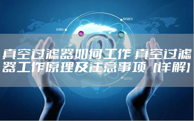 真空过滤器如何工作 真空过滤器工作原理及注意事项【详解】