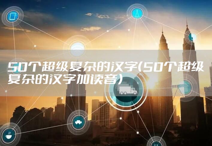 50个超级复杂的汉字（50个超级复杂的汉字加读音）