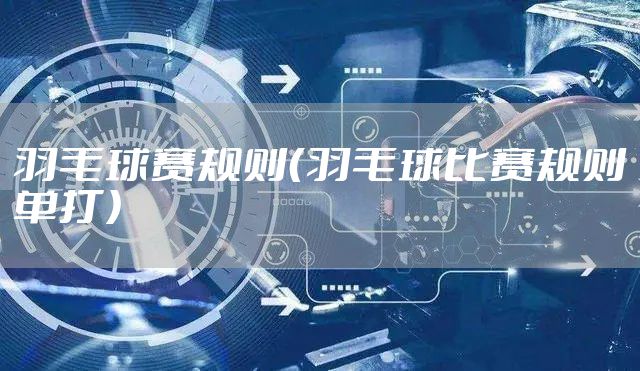 羽毛球赛规则（羽毛球比赛规则单打）
