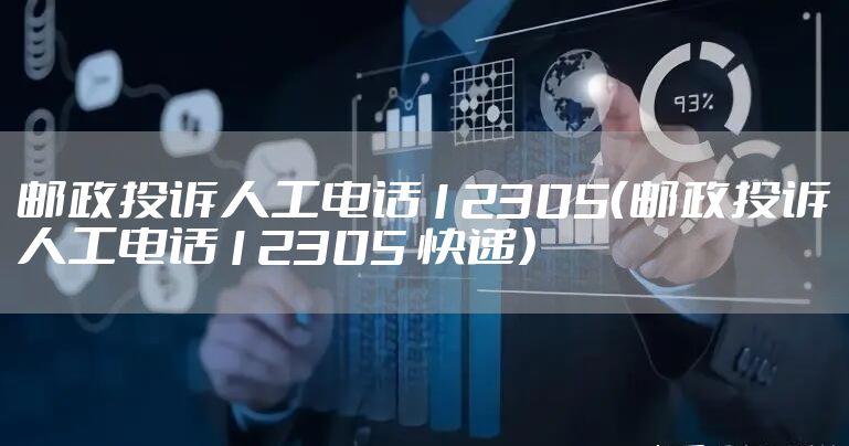 邮政投诉人工电话12305（邮政投诉人工电话12305 快递）