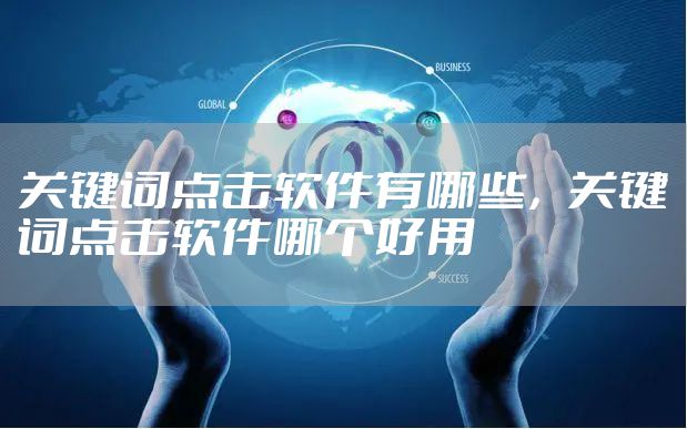 关键词点击软件有哪些，关键词点击软件哪个好用