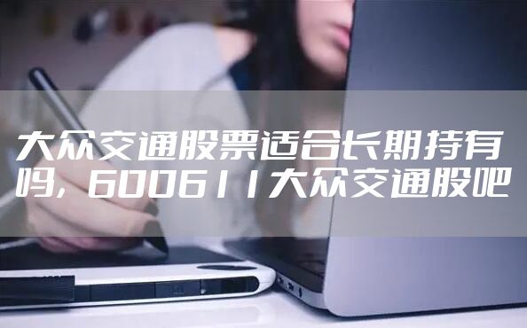 大众交通股票适合长期持有吗，600611大众交通股吧