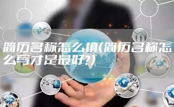 简历名称怎么填（简历名称怎么写才是最好？）