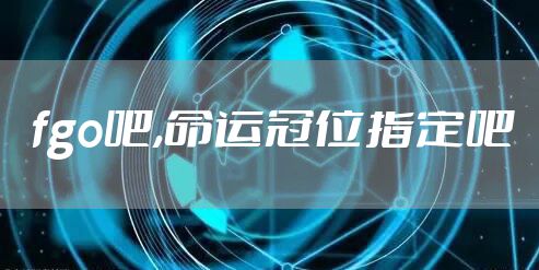 fgo吧,命运冠位指定吧