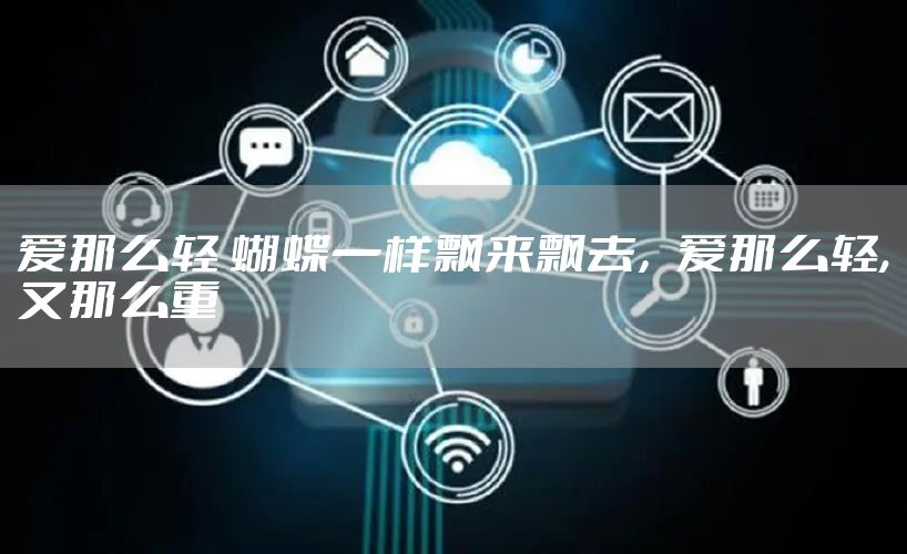 爱那么轻 蝴蝶一样飘来飘去，爱那么轻,又那么重