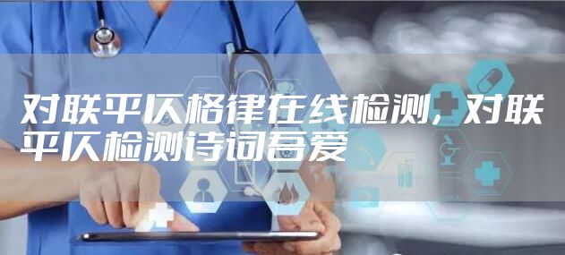 对联平仄格律在线检测，对联平仄检测诗词吾爱