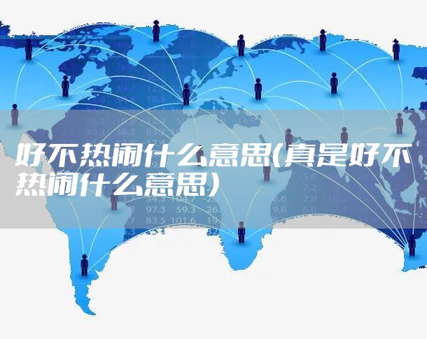 好不热闹什么意思（真是好不热闹什么意思）