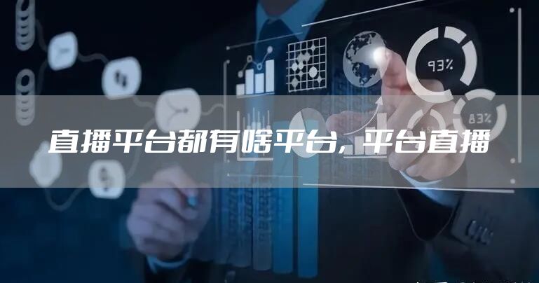 直播平台都有啥平台，平台直播