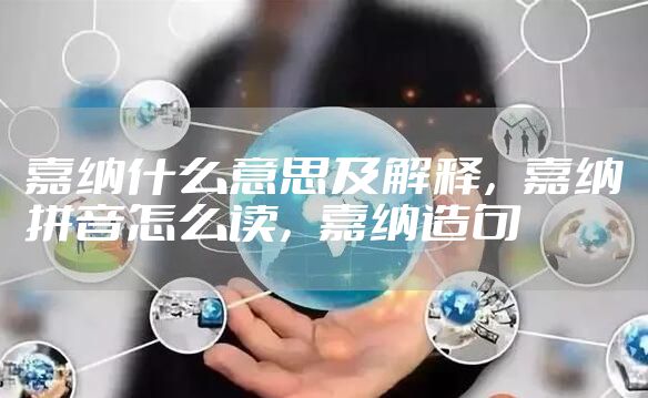 嘉纳什么意思及解释，嘉纳拼音怎么读，嘉纳造句