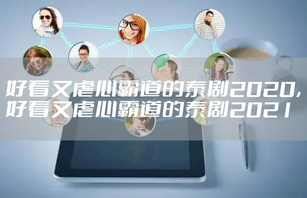 好看又虐心霸道的泰剧2020，好看又虐心霸道的泰剧2021