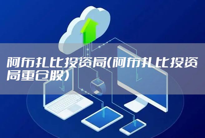 阿布扎比投资局（阿布扎比投资局重仓股）