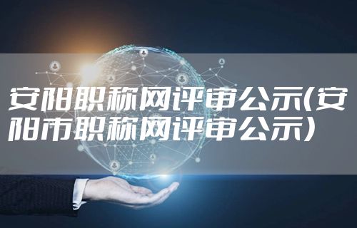 安阳职称网评审公示（安阳市职称网评审公示）