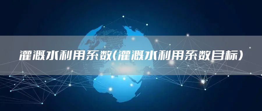 灌溉水利用系数（灌溉水利用系数目标）