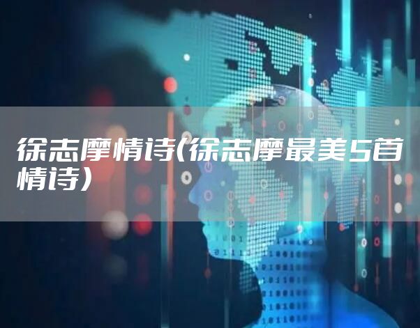 徐志摩情诗（徐志摩最美5首情诗）