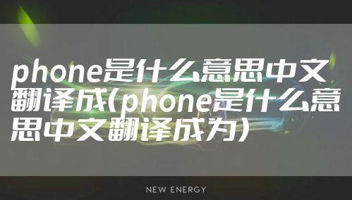 phone是什么意思中文翻译成（phone是什么意思中文翻译成为）