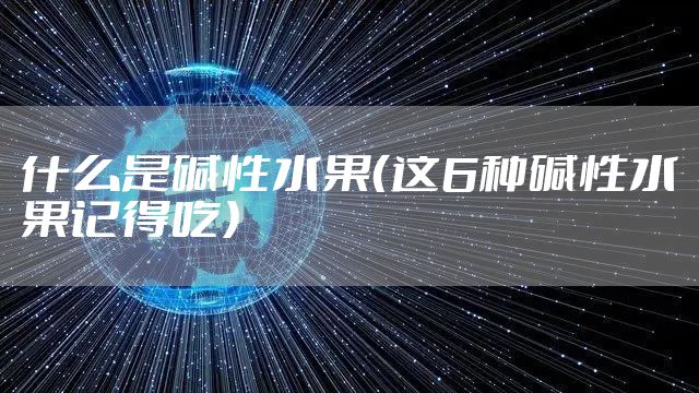 什么是碱性水果（这6种碱性水果记得吃）