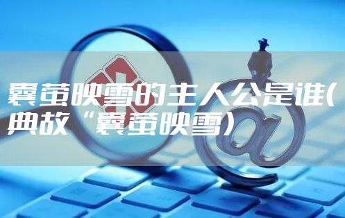 囊萤映雪的主人公是谁（典故“囊萤映雪）