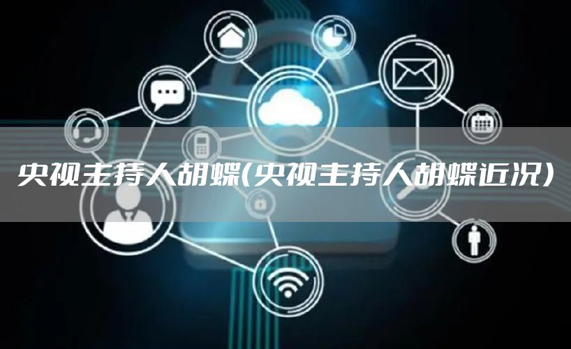央视主持人胡蝶（央视主持人胡蝶近况）