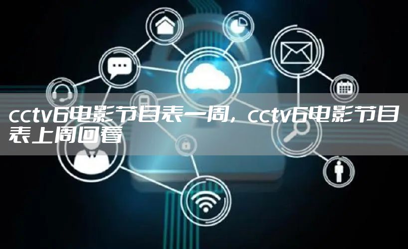 cctv6电影节目表一周，cctv6电影节目表上周回看