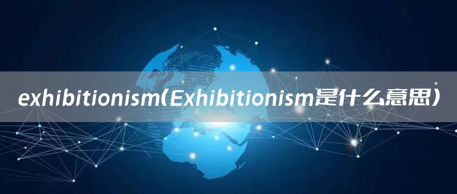 exhibitionism（Exhibitionism是什么意思）