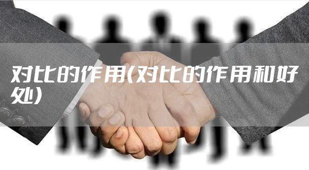 对比的作用（对比的作用和好处）