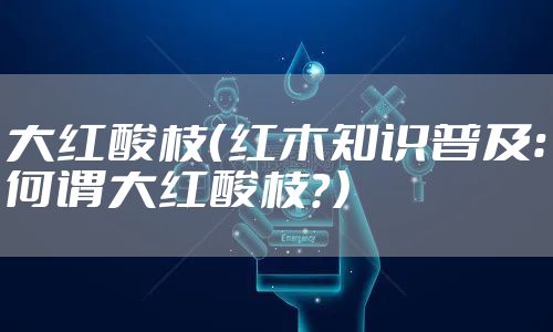 大红酸枝（红木知识普及：何谓大红酸枝？）