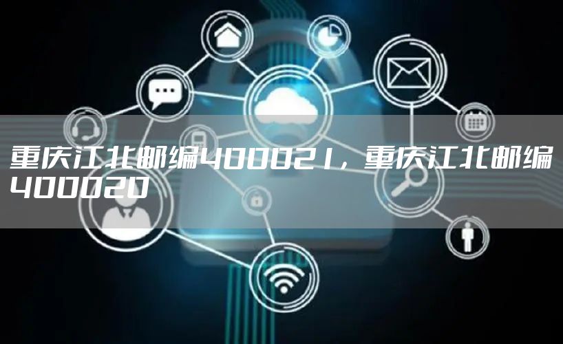重庆江北邮编400021，重庆江北邮编400020