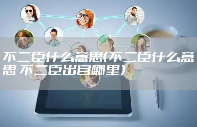 不二臣什么意思（不二臣什么意思 不二臣出自哪里）
