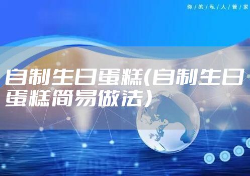 自制生日蛋糕（自制生日蛋糕简易做法）