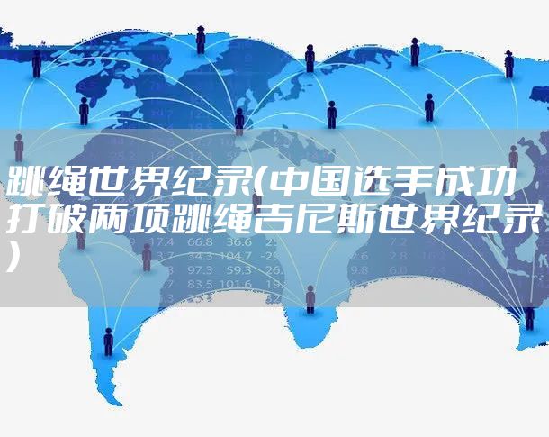 跳绳世界纪录（中国选手成功打破两项跳绳吉尼斯世界纪录）