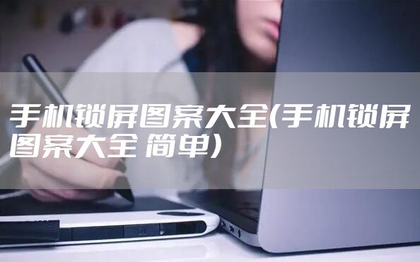 手机锁屏图案大全（手机锁屏图案大全 简单）