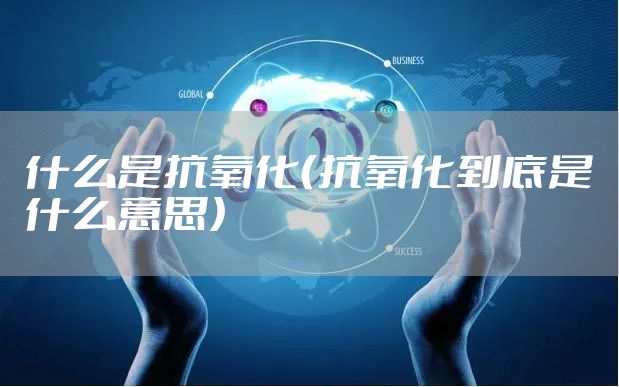什么是抗氧化（抗氧化到底是什么意思）