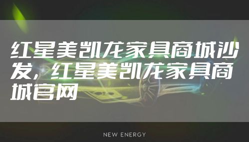 红星美凯龙家具商城沙发，红星美凯龙家具商城官网
