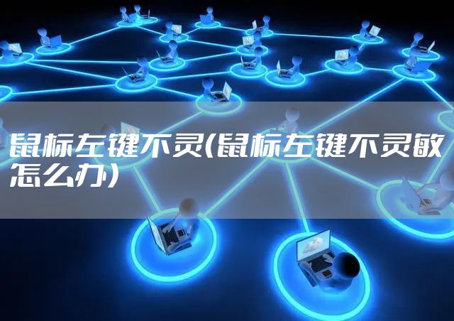 鼠标左键不灵（鼠标左键不灵敏怎么办）