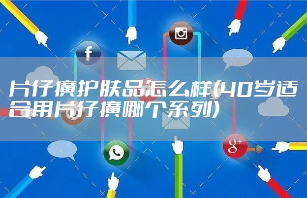 片仔癀护肤品怎么样(40岁适合用片仔癀哪个系列)