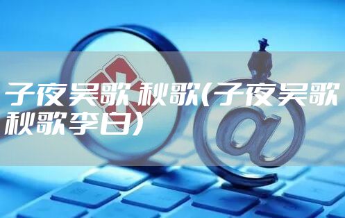 子夜吴歌 秋歌（子夜吴歌秋歌李白）
