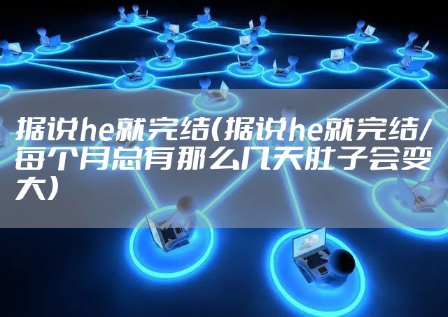 据说he就完结（据说he就完结/每个月总有那么几天肚子会变大）