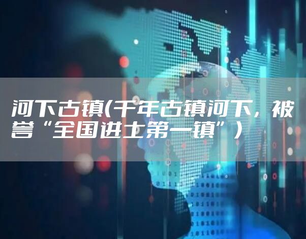 河下古镇（千年古镇河下，被誉“全国进士第一镇”）